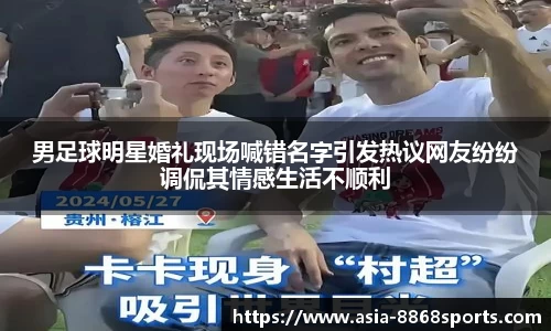 男足球明星婚礼现场喊错名字引发热议网友纷纷调侃其情感生活不顺利