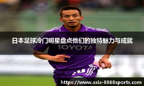 日本足球冷门明星盘点他们的独特魅力与成就