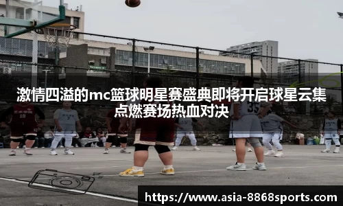 激情四溢的mc篮球明星赛盛典即将开启球星云集点燃赛场热血对决